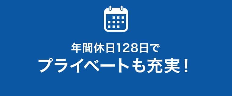 年間休日128日でプライベートも充実！