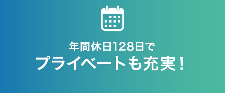 年間休日128日でプライベートも充実！